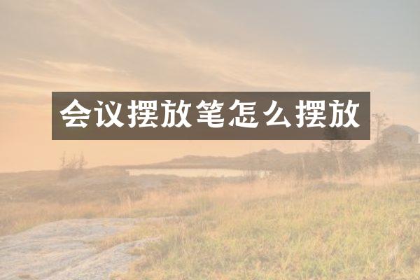 会议摆放笔怎么摆放