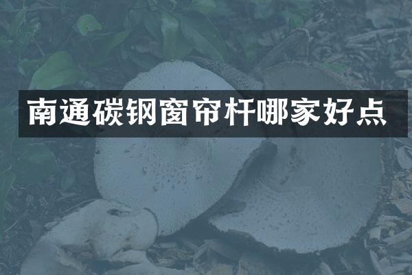 南通碳钢窗帘杆哪家好点