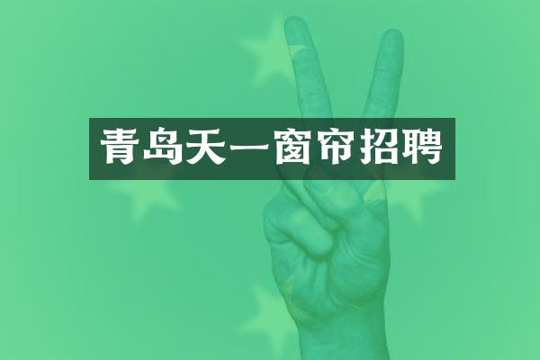青岛天一窗帘招聘