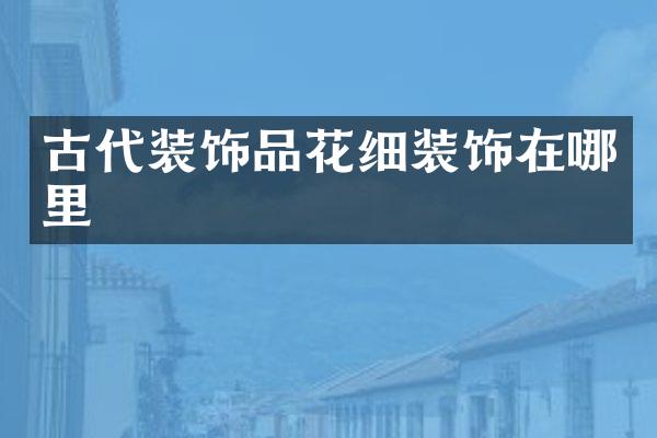 古代装饰品花细装饰在哪里