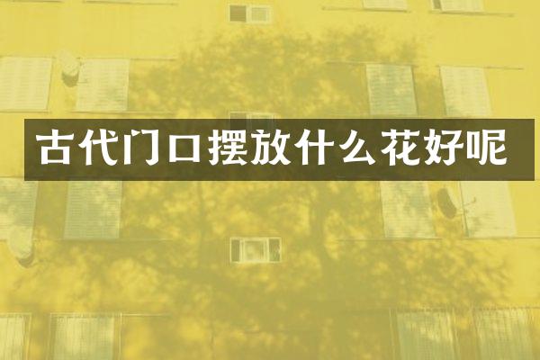 古代门口摆放什么花好呢