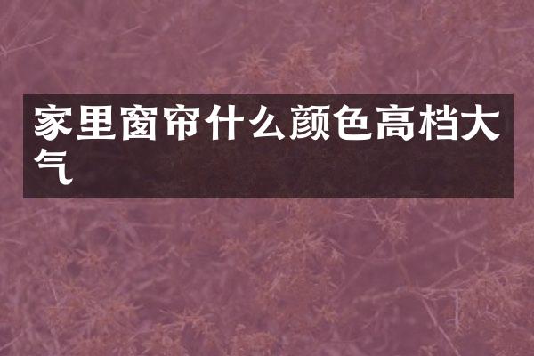 家里窗帘什么颜色高档大气