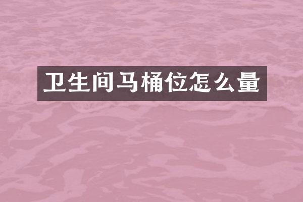 卫生间马桶位怎么量