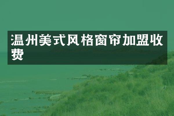 温州美式风格窗帘加盟收费