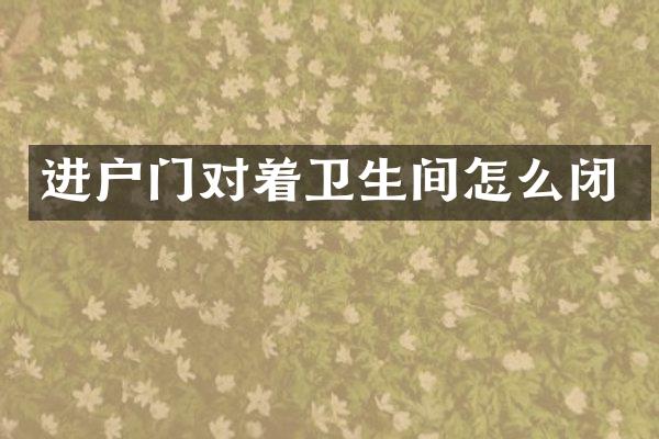 进户门对着卫生间怎么闭