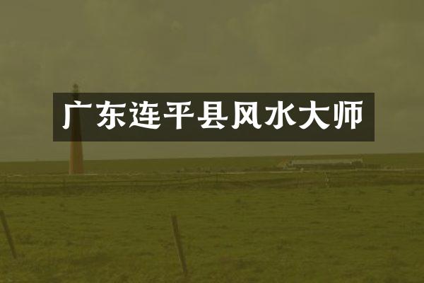 广东连平县风水大师
