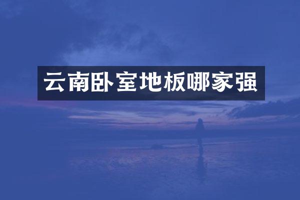 云南卧室地板哪家强
