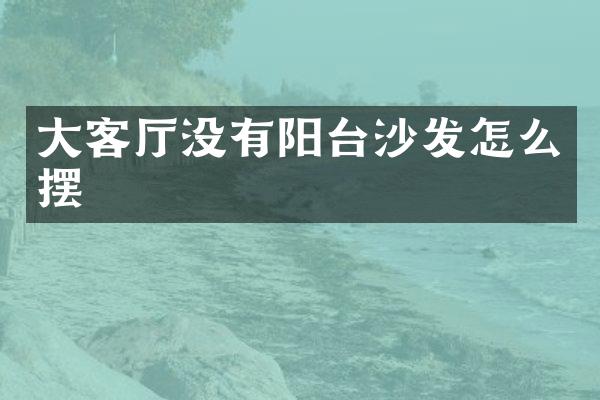 大客厅没有阳台沙发怎么摆