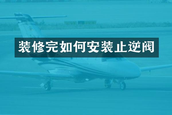 装修完如何安装止逆阀