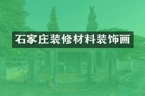 石家庄装修材料装饰画