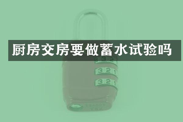 厨房交房要做蓄水试验吗
