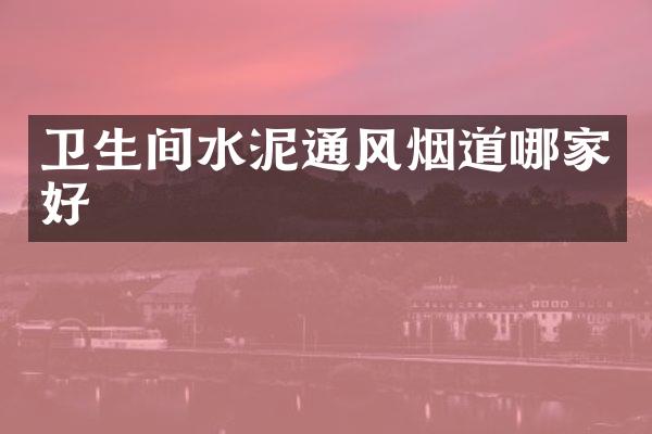 卫生间水泥通风烟道哪家好