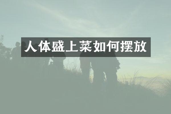 人体盛上菜如何摆放