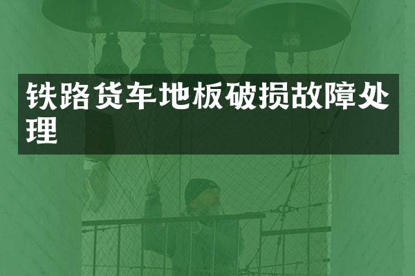 铁路货车地板破损故障处理