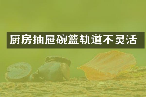 厨房抽屉碗篮轨道不灵活