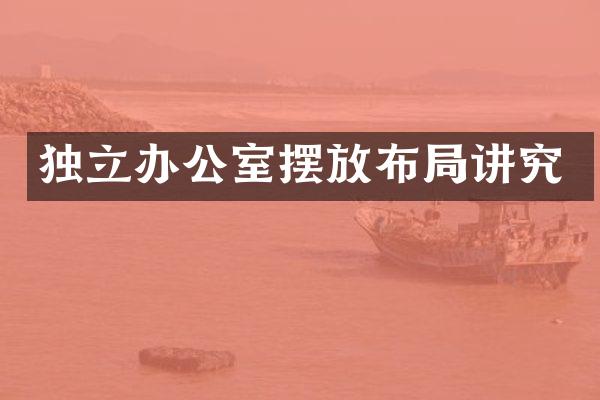 独立办公室摆放布局讲究