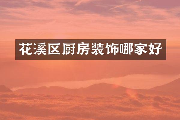 花溪区厨房装饰哪家好