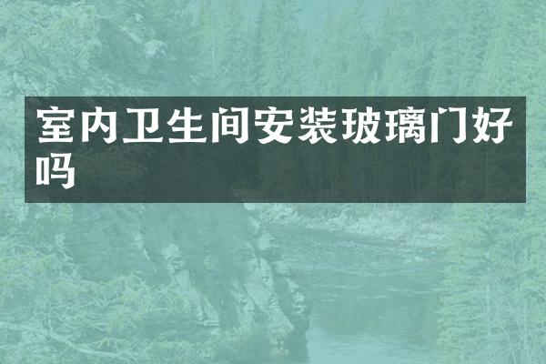 室内卫生间安装玻璃门好吗