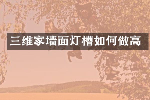 三维家墙面灯槽如何做高