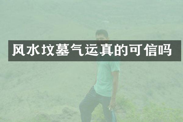 风水坟墓气运真的可信吗