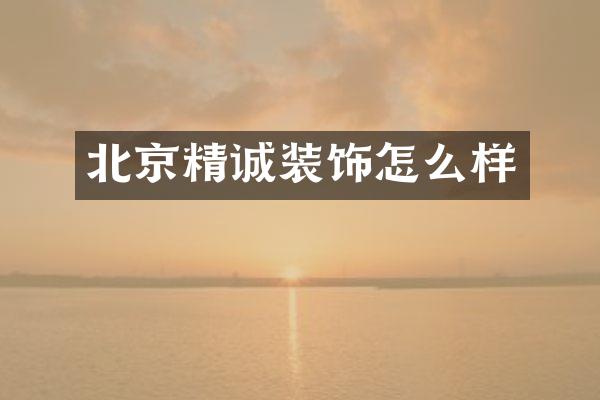 北京精诚装饰怎么样