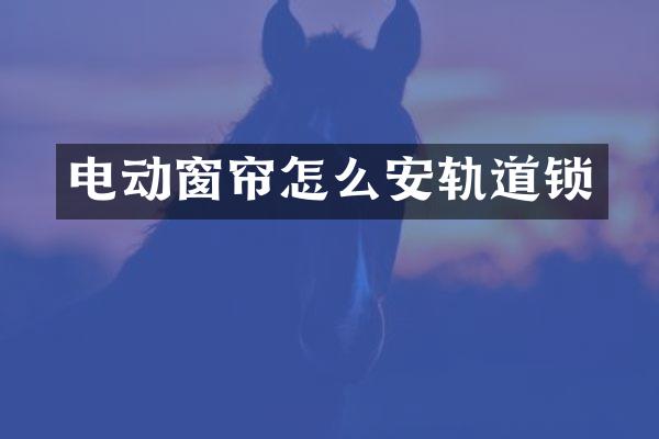 电动窗帘怎么安轨道锁