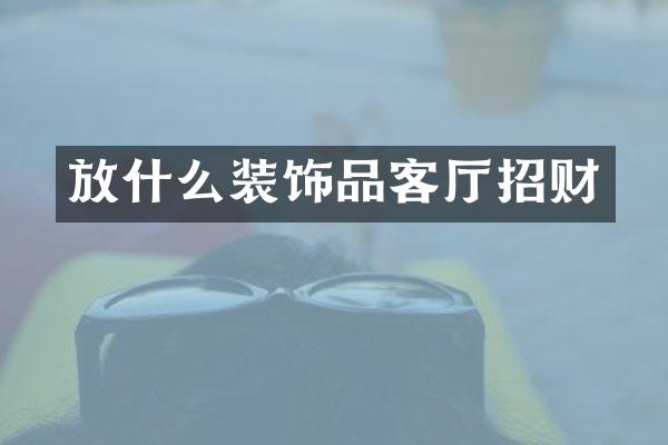 放什么装饰品客厅招财