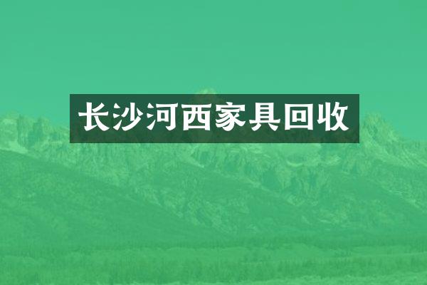 长沙河西家具回收