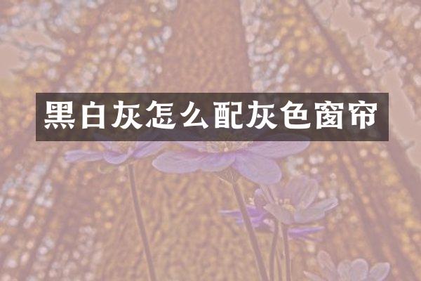 黑白灰怎么配灰色窗帘