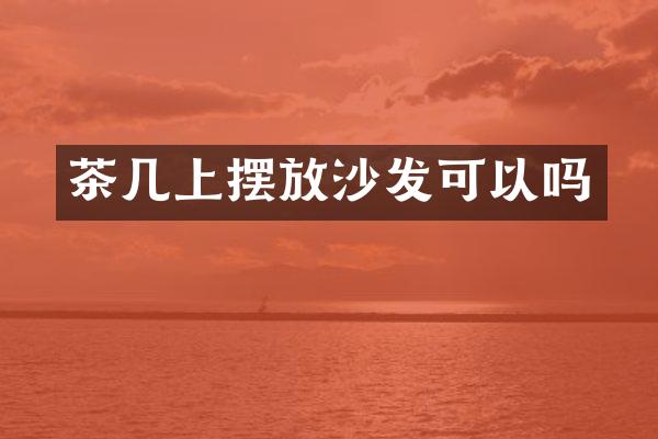 茶几上摆放沙发可以吗