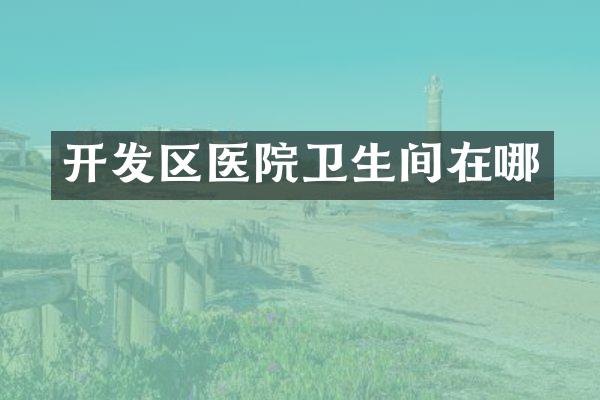 开发区医院卫生间在哪