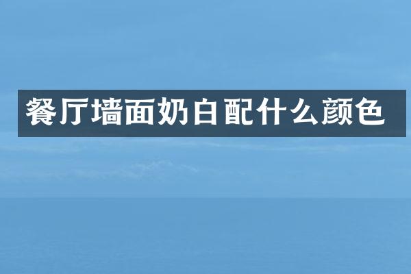 餐厅墙面奶白配什么颜色