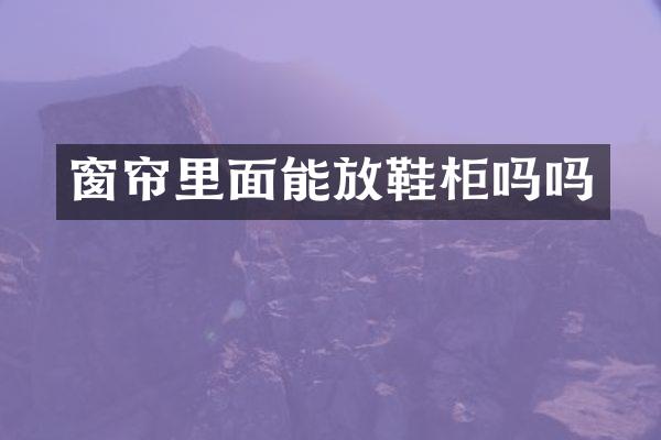 窗帘里面能放鞋柜吗吗
