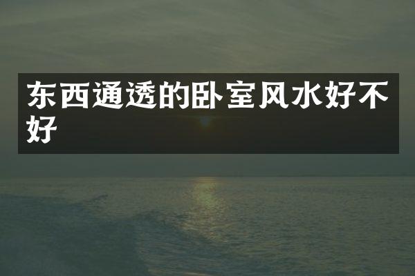 东西通透的卧室风水好不好