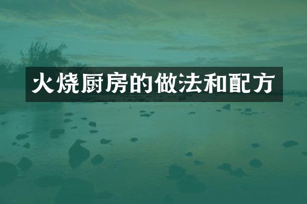 火烧厨房的做法和