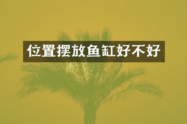位置摆放鱼缸好不好