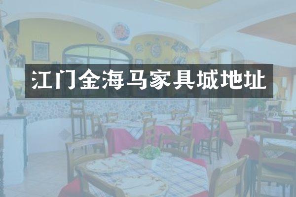 江门金海马家具城地址