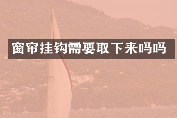 窗帘挂钩需要取下来吗吗