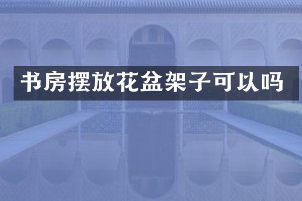 书房摆放花盆架子可以吗