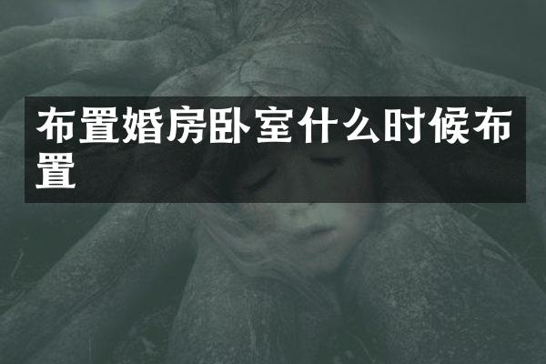 布置婚房卧室什么时候布置