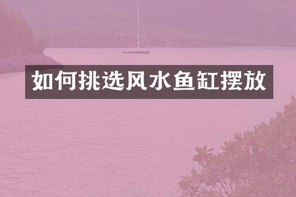 如何挑选风水鱼缸摆放