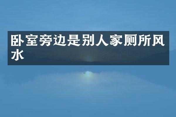 卧室旁边是别人家厕所风水