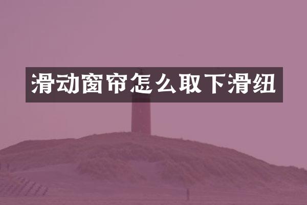 滑动窗帘怎么取下滑纽