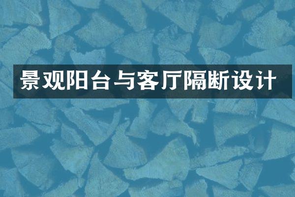 景观阳台与客厅隔断设计