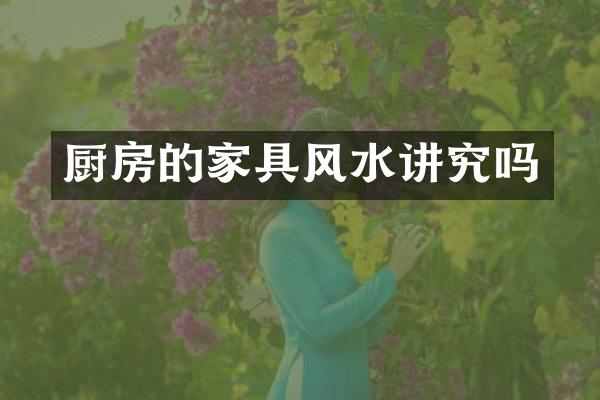 厨房的家具风水讲究吗