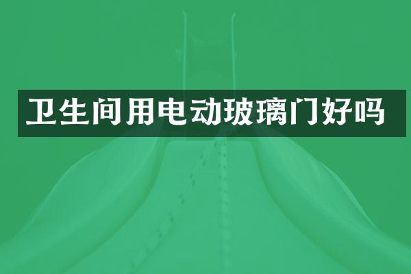 卫生间用电动玻璃门好吗