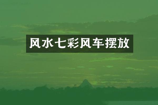 风水七彩风车摆放
