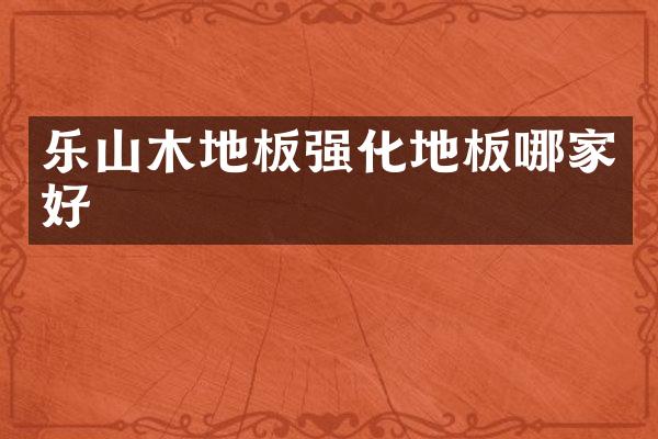乐山木地板强化地板哪家好