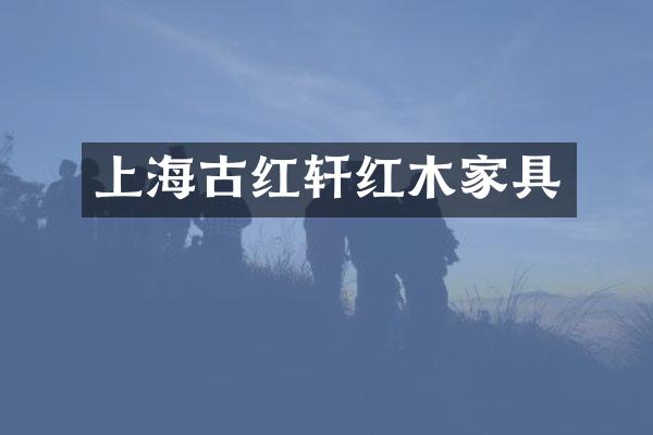 上海古红轩红木家具