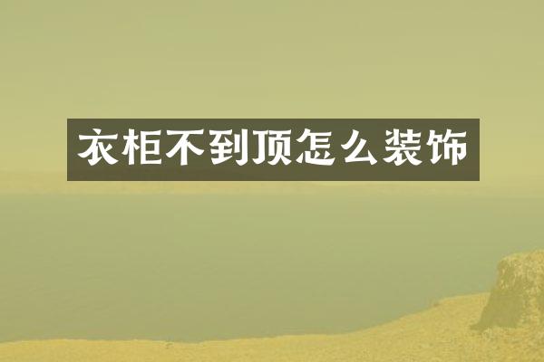 衣柜不到顶怎么装饰